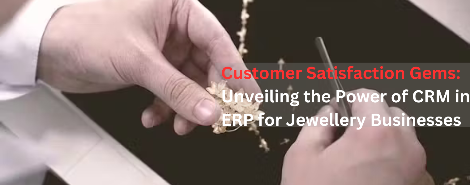 Customer Satisfaction Gems: Unveiling the Power of CRM in ERP for Jewellery Businesses