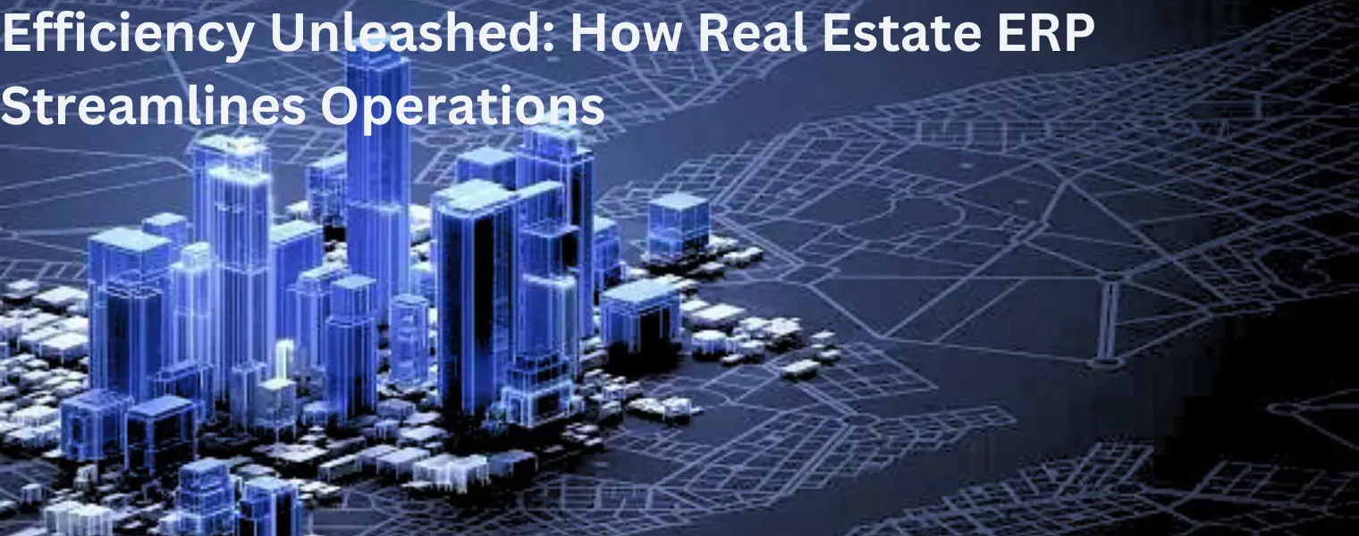 Efficiency Unleashed - How Real Estate ERP Streamlines Operations