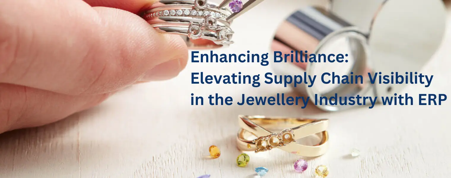 Enhancing Brilliance: Elevating Supply Chain Visibility in the Jewellery Industry with ERP