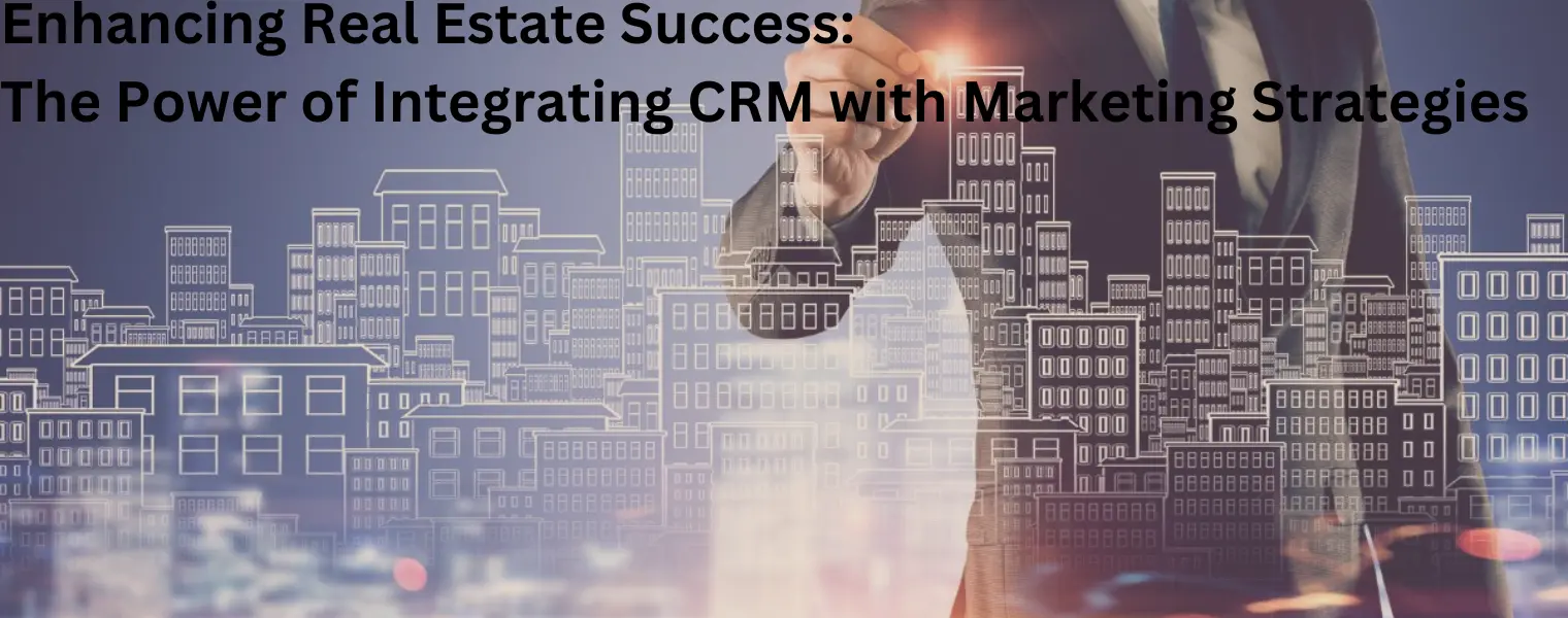 Enhancing Real Estate Success The Power of Integrating CRM with Marketing Strategies