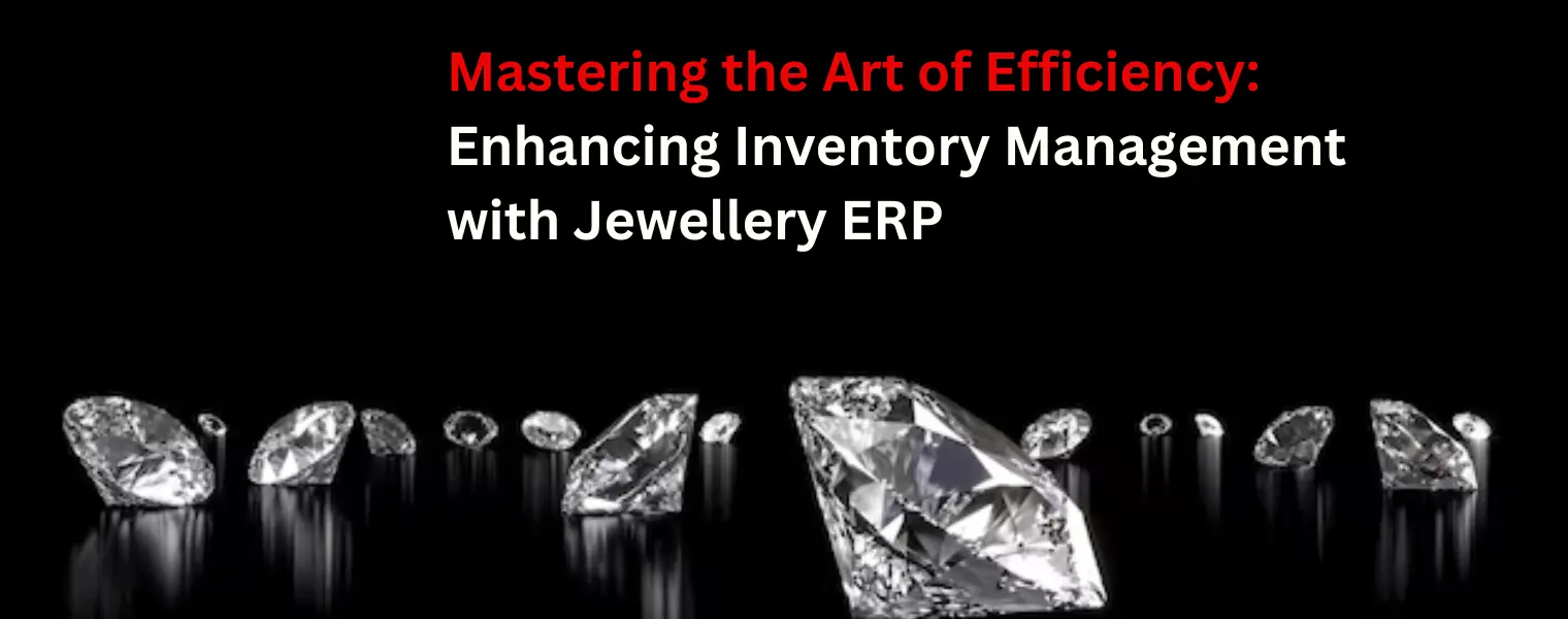 Mastering the Art of Efficiency: Enhancing Inventory Management with Jewellery ERP