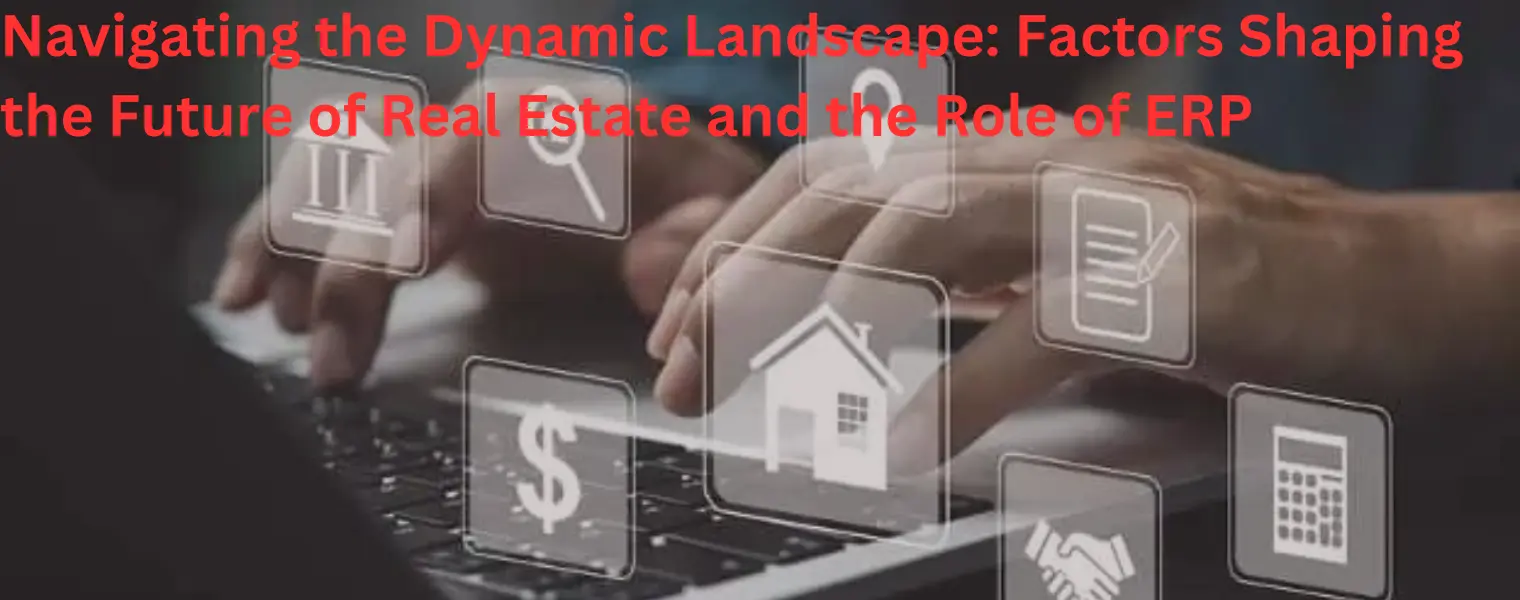 Navigating the Dynamic Landscape-Factors Shaping the Future of Real Estate and the Role of ERP