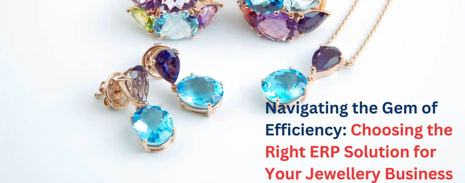 Navigating the Gem of Efficiency: Choosing the Right ERP Solution for Your Jewellery Business