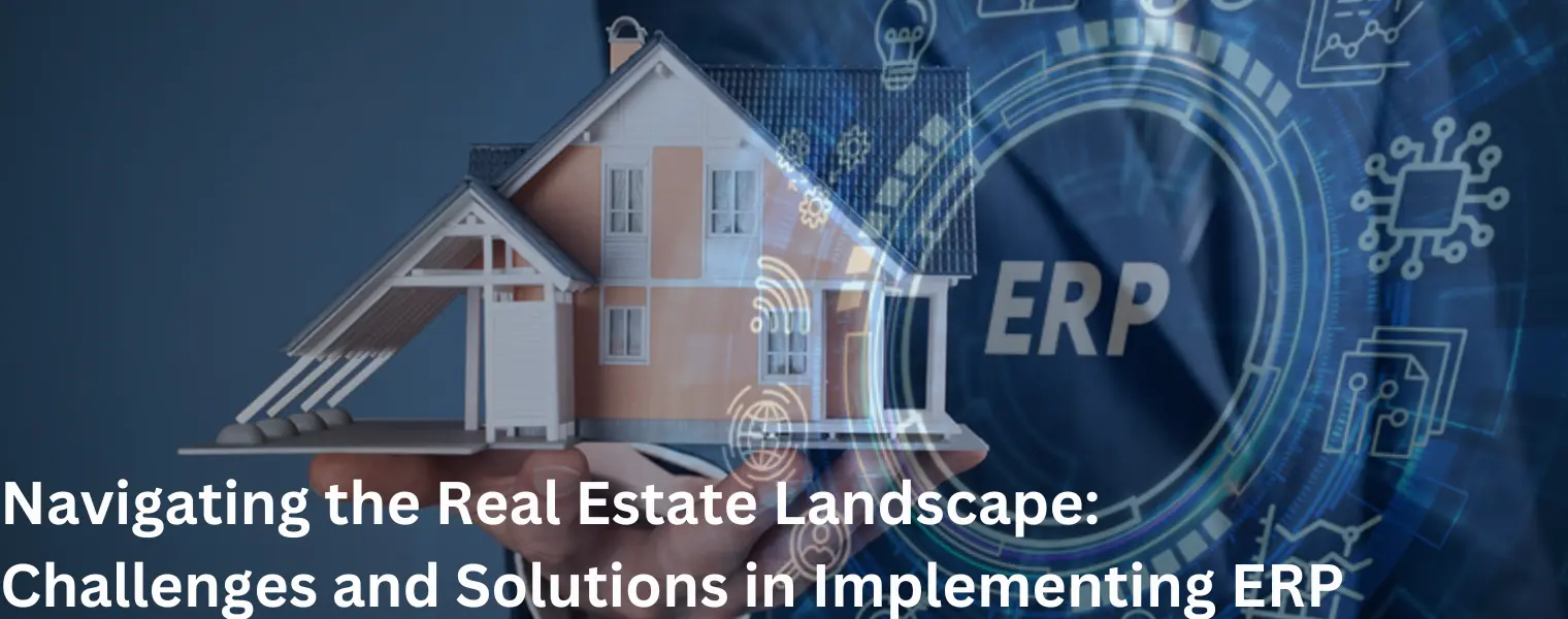 Navigating the Real Estate Landscape - Challenges and Solutions in Implementing ERP