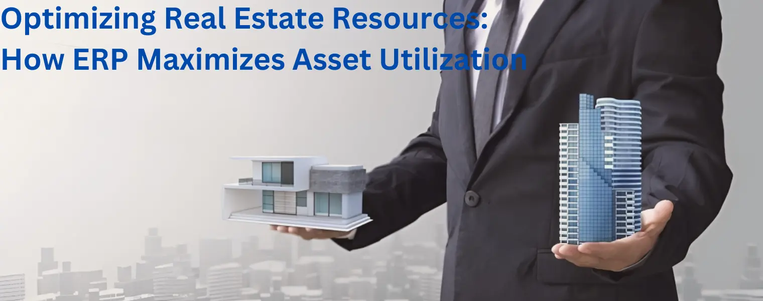 Optimizing Real Estate Resources: How ERP Maximizes Asset Utilization