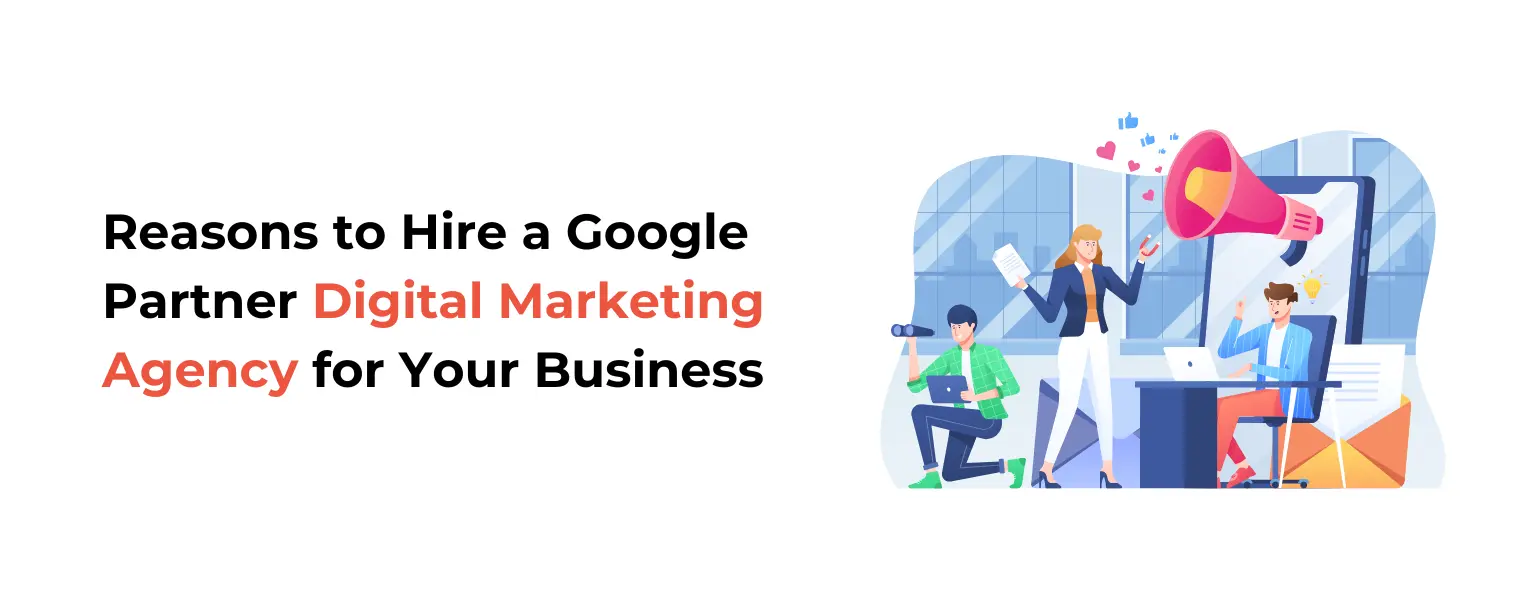 Reasons to Hire a Google Partner Digital Marketing Agency for Business