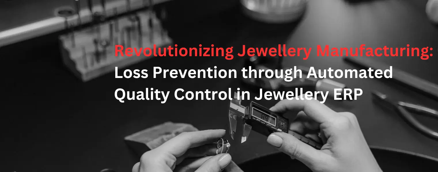 Revolutionizing Jewellery Manufacturing: Loss Prevention through Automated Quality Control in Jewellery ERP