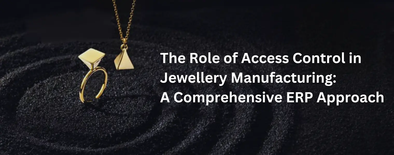   The Role of Access Control in Jewellery Manufacturing: A Comprehensive ERP Approach